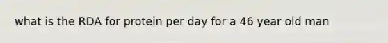 what is the RDA for protein per day for a 46 year old man