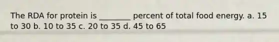 The RDA for protein is ________ percent of total food energy. a. 15 to 30 b. 10 to 35 c. 20 to 35 d. 45 to 65