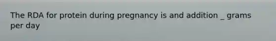 The RDA for protein during pregnancy is and addition _ grams per day