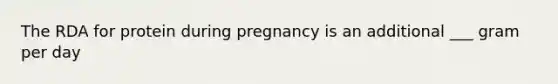 The RDA for protein during pregnancy is an additional ___ gram per day