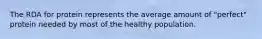 The RDA for protein represents the average amount of "perfect" protein needed by most of the healthy population.