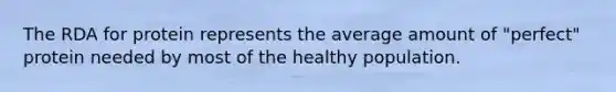 The RDA for protein represents the average amount of "perfect" protein needed by most of the healthy population.