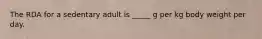 The RDA for a sedentary adult is _____ g per kg body weight per day.