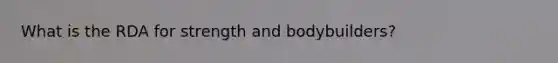 What is the RDA for strength and bodybuilders?