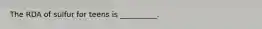 The RDA of sulfur for teens is __________.