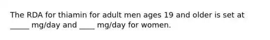 The RDA for thiamin for adult men ages 19 and older is set at _____ mg/day and ____ mg/day for women.