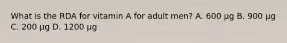 What is the RDA for vitamin A for adult men? A. 600 μg B. 900 μg C. 200 μg D. 1200 μg
