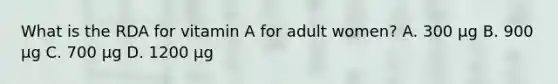 What is the RDA for vitamin A for adult women? A. 300 μg B. 900 μg C. 700 μg D. 1200 μg
