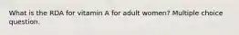 What is the RDA for vitamin A for adult women? Multiple choice question.