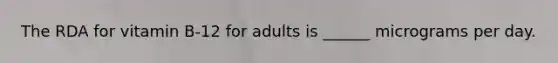 The RDA for vitamin B-12 for adults is ______ micrograms per day.
