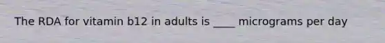The RDA for vitamin b12 in adults is ____ micrograms per day