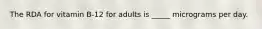 The RDA for vitamin B-12 for adults is _____ micrograms per day.