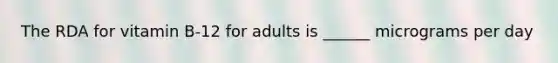 The RDA for vitamin B-12 for adults is ______ micrograms per day