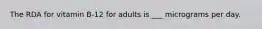 The RDA for vitamin B-12 for adults is ___ micrograms per day.