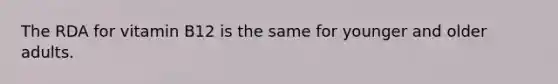 The RDA for vitamin B12 is the same for younger and older adults.