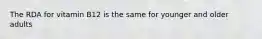 The RDA for vitamin B12 is the same for younger and older adults