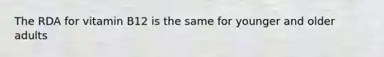 The RDA for vitamin B12 is the same for younger and older adults