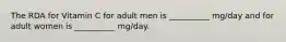 The RDA for Vitamin C for adult men is __________ mg/day and for adult women is __________ mg/day.