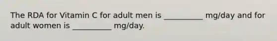 The RDA for Vitamin C for adult men is __________ mg/day and for adult women is __________ mg/day.