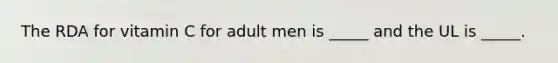The RDA for vitamin C for adult men is _____ and the UL is _____.