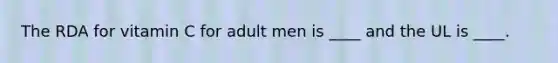 The RDA for vitamin C for adult men is ____ and the UL is ____.