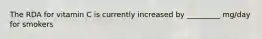 The RDA for vitamin C is currently increased by _________ mg/day for smokers