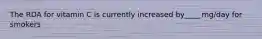 The RDA for vitamin C is currently increased by____ mg/day for smokers