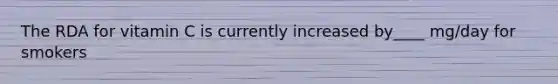 The RDA for vitamin C is currently increased by____ mg/day for smokers