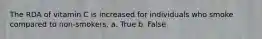 The RDA of vitamin C is increased for individuals who smoke compared to non-smokers. a. True b. False