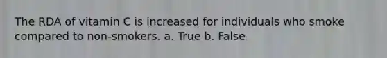 The RDA of vitamin C is increased for individuals who smoke compared to non-smokers. a. True b. False