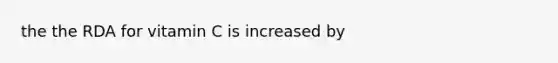 the the RDA for vitamin C is increased by