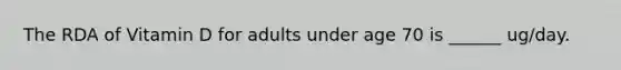 The RDA of Vitamin D for adults under age 70 is ______ ug/day.