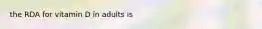 the RDA for vitamin D in adults is
