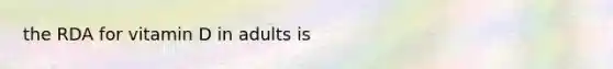 the RDA for vitamin D in adults is