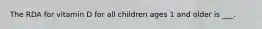 The RDA for vitamin D for all children ages 1 and older is ___.