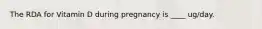 The RDA for Vitamin D during pregnancy is ____ ug/day.