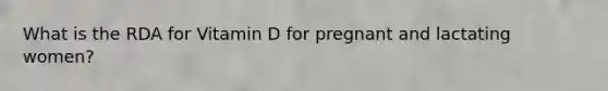 What is the RDA for Vitamin D for pregnant and lactating women?