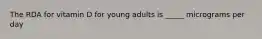 The RDA for vitamin D for young adults is _____ micrograms per day