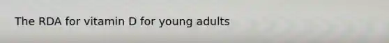 The RDA for vitamin D for young adults