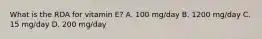 What is the RDA for vitamin E? A. 100 mg/day B. 1200 mg/day C. 15 mg/day D. 200 mg/day