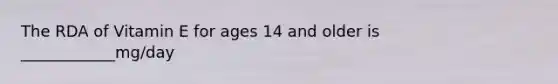 The RDA of Vitamin E for ages 14 and older is ____________mg/day