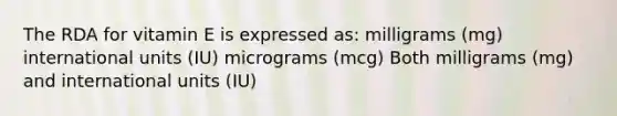 The RDA for vitamin E is expressed as: milligrams (mg) international units (IU) micrograms (mcg) Both milligrams (mg) and international units (IU)