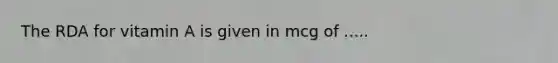 The RDA for vitamin A is given in mcg of .....