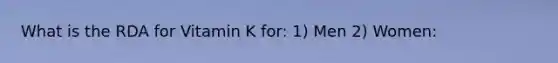 What is the RDA for Vitamin K for: 1) Men 2) Women: