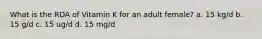 What is the RDA of Vitamin K for an adult female? a. 15 kg/d b. 15 g/d c. 15 ug/d d. 15 mg/d