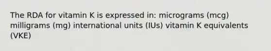 The RDA for vitamin K is expressed in: micrograms (mcg) milligrams (mg) international units (IUs) vitamin K equivalents (VKE)