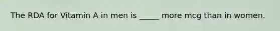 The RDA for Vitamin A in men is _____ more mcg than in women.