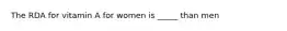 The RDA for vitamin A for women is _____ than men