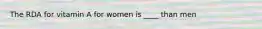 The RDA for vitamin A for women is ____ than men