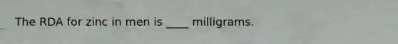 The RDA for zinc in men is ____ milligrams.